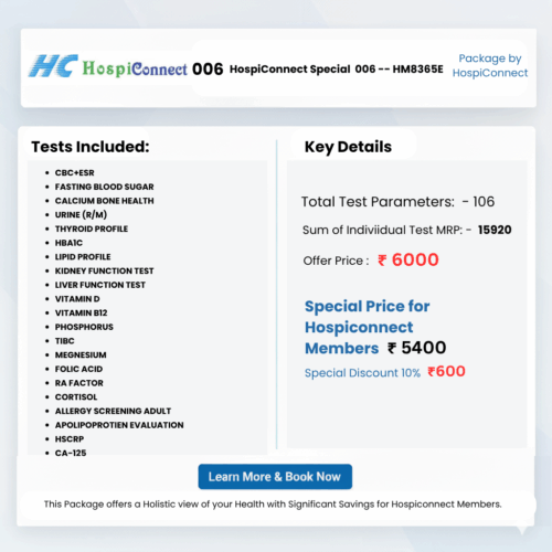 HospiConnect Special  006 -- HM8365E :- CBC+ESR , FASTING BLOOD SUGAR , CALCIUM BONE HEALTH , URINE ROUTINE  (R/M) , THYROID PROFILE , HBA1C , LIPID PROFILE ,  Kidney Profile-KFT (Kidney) ,  Liver Profile - LFT (Liver)  , Vitamin D (Bone Health) ,  Vitamin B12 ( Nerve & Anema) , PHOSPHORUS , TIBC , MEGNESIUM , RA FACTOR ,CORTISOL , ALLERGY SCREENING , ADULT APOLIPOPROTIEN EVALUATION, HSCRP , CA-125