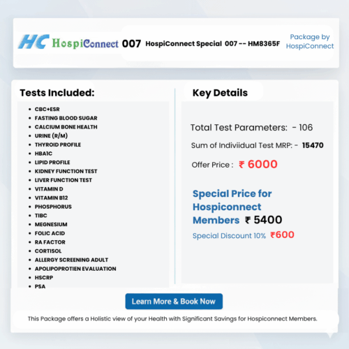 Phosphorus (Bone Health) (7) HospiConnect Special 007 -- HM8365F :- CBC+ESR , FASTING BLOOD SUGAR , CALCIUM BONE HEALTH , URINE ROUTINE (R/M) , THYROID PROFILE , HBA1C , LIPID PROFILE , Kidney Profile-KFT (Kidney) , Liver Profile - LFT (Liver) , Vitamin D (Bone Health) , Vitamin B12 ( Nerve & Anema) , PHOSPHORUS , TIBC , MEGNESIUM , RA FACTOR ,CORTISOL , ALLERGY SCREENING , ADULT APOLIPOPROTIEN EVALUATION, HSCRP , PSA