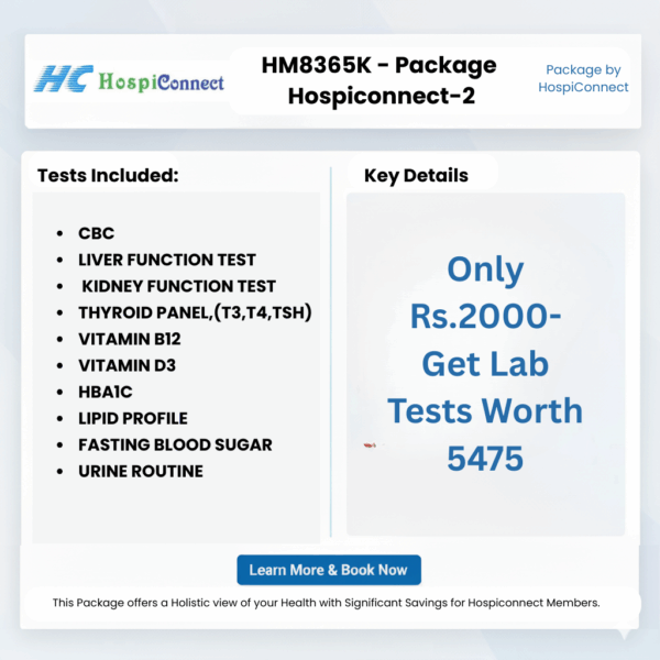 HM8365K - Package Hospiconnect-2 :- CBC , LIVER FUNCTION TEST  . KIDNEY FUNCTION TEST . THYROID PANEL,(T3,T4,TSH) , VITAMIN B12 , VITAMIN D3 , HBA1C , LIPID PROFILE , FASTING BLOOD SUGAR , URINE ROUTINE